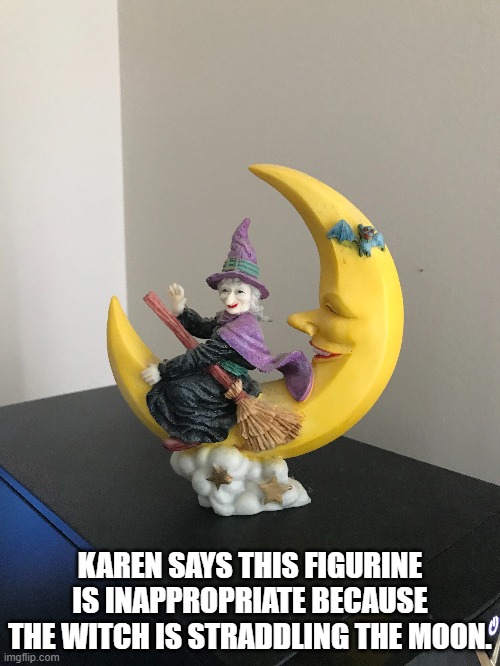 KAREN SAYS THIS FIGURINE IS INAPPROPRIATE BECAUSE THE WITCH IS STRADDLING THE MOON. | image tagged in witch on moon figurine | made w/ Imgflip meme maker