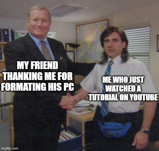 No need to thank me | MY FRIEND THANKING ME FOR FORMATING HIS PC; ME WHO JUST WATCHED A TUTORIAL ON YOUTUBE | image tagged in the office congratulations | made w/ Imgflip meme maker