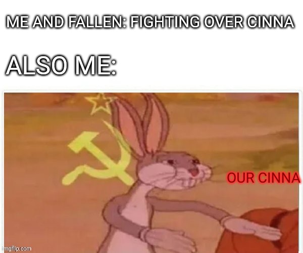 It's a joke thingy so stfu | ME AND FALLEN: FIGHTING OVER CINNA; ALSO ME:; OUR CINNA | image tagged in communist bugs bunny | made w/ Imgflip meme maker