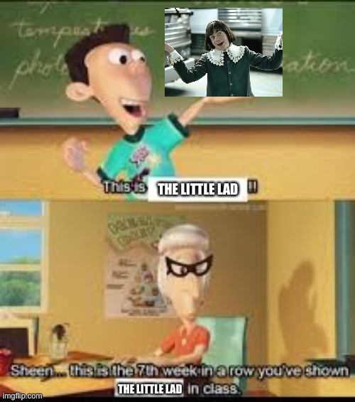 X… this is the 7th week in a row you showed Y in class. | THE LITTLE LAD; THE LITTLE LAD | image tagged in x this is the 7th week in a row you showed y in class | made w/ Imgflip meme maker