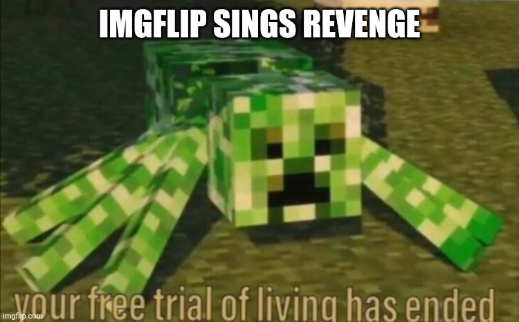 Do it n o w | IMGFLIP SINGS REVENGE | image tagged in your free trial of living has ended | made w/ Imgflip meme maker