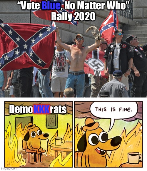 DemoKKKrats Rally | “Vote Blue, No Matter Who”
Rally 2020; Blue; KKK; DemoKKKrats | image tagged in demokkkrats,rally | made w/ Imgflip meme maker
