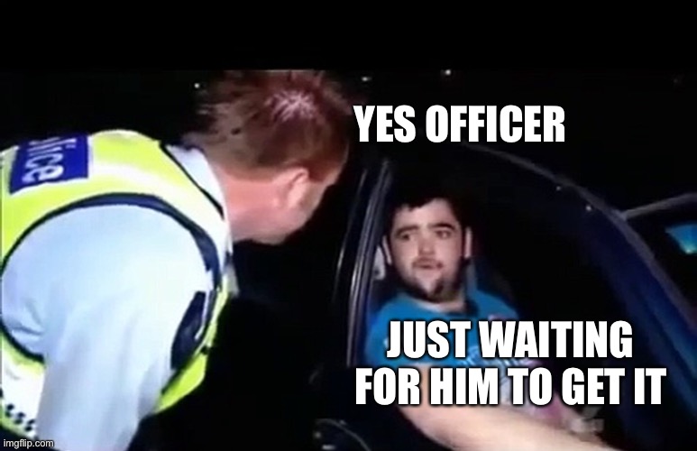 Just waiting for a mate | YES OFFICER JUST WAITING FOR HIM TO GET IT | image tagged in just waiting for a mate | made w/ Imgflip meme maker