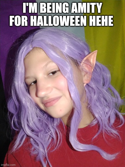 Hehe *lil Miss perfect* | I'M BEING AMITY FOR HALLOWEEN HEHE | made w/ Imgflip meme maker
