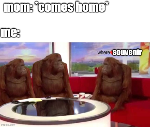 im bad at getting upvotes | mom: *comes home*; me:; souvenir | image tagged in where banana | made w/ Imgflip meme maker