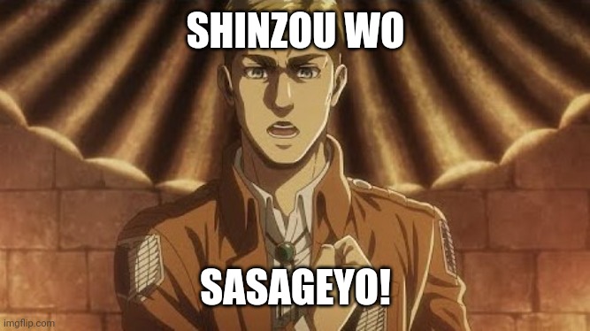 erwin sasageyo attack on titan | SHINZOU WO SASAGEYO! | image tagged in erwin sasageyo attack on titan | made w/ Imgflip meme maker