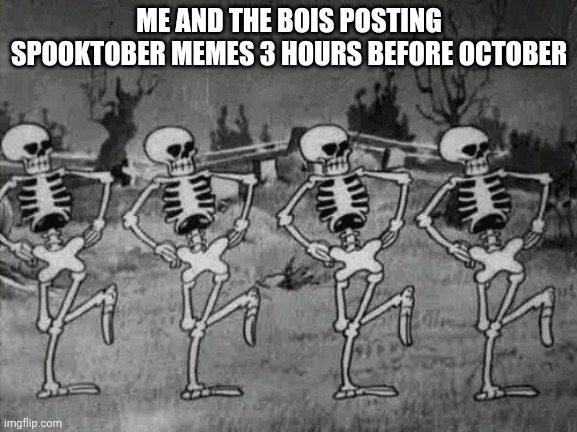 Spooky Scary Skeletons | ME AND THE BOIS POSTING SPOOKTOBER MEMES 3 HOURS BEFORE OCTOBER | image tagged in spooky scary skeletons | made w/ Imgflip meme maker