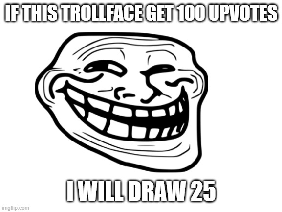 dew it | IF THIS TROLLFACE GET 100 UPVOTES; I WILL DRAW 25 | image tagged in troll face | made w/ Imgflip meme maker