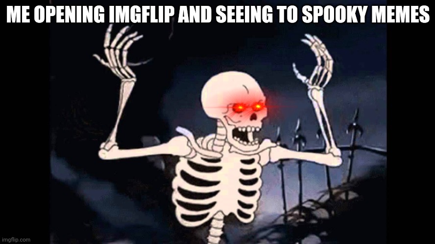 Spooky Skeleton |  ME OPENING IMGFLIP AND SEEING TO SPOOKY MEMES | image tagged in spooky skeleton | made w/ Imgflip meme maker