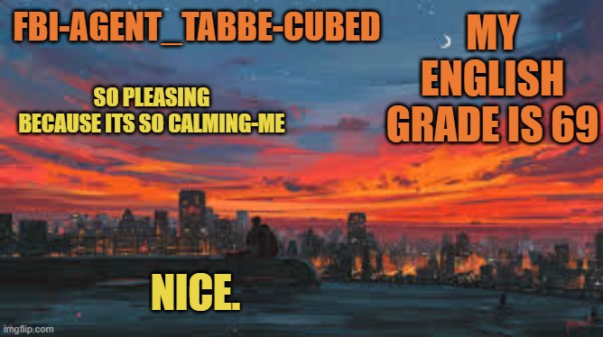 IM SO HAPPY EE | MY ENGLISH GRADE IS 69; NICE. | image tagged in my sunset temp p | made w/ Imgflip meme maker
