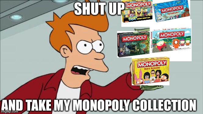 wow he has a good monopoly collection | SHUT UP; AND TAKE MY MONOPOLY COLLECTION | image tagged in memes,shut up and take my money fry | made w/ Imgflip meme maker