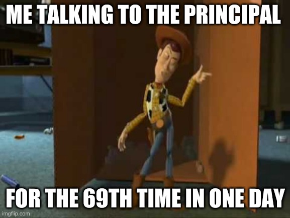 dang | ME TALKING TO THE PRINCIPAL; FOR THE 69TH TIME IN ONE DAY | image tagged in cheeky woody | made w/ Imgflip meme maker