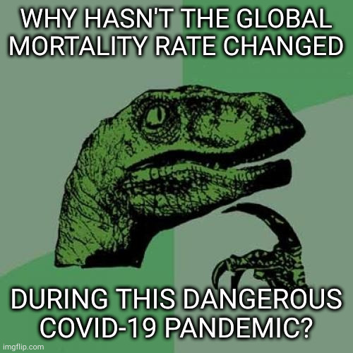 Philosoraptor | WHY HASN'T THE GLOBAL MORTALITY RATE CHANGED; DURING THIS DANGEROUS COVID-19 PANDEMIC? | image tagged in memes,philosoraptor | made w/ Imgflip meme maker