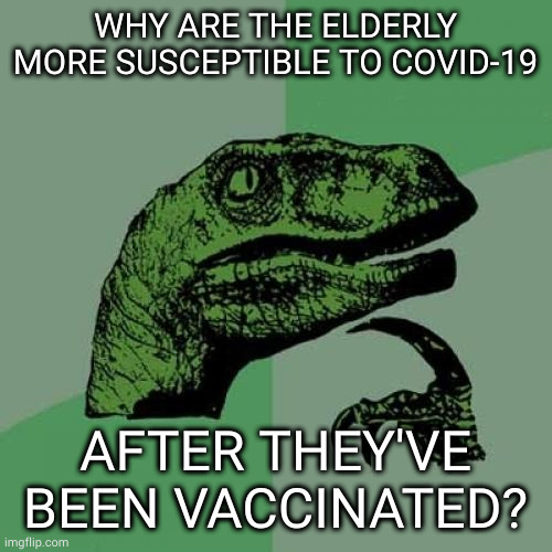 Philosoraptor | WHY ARE THE ELDERLY MORE SUSCEPTIBLE TO COVID-19; AFTER THEY'VE BEEN VACCINATED? | image tagged in memes,philosoraptor | made w/ Imgflip meme maker