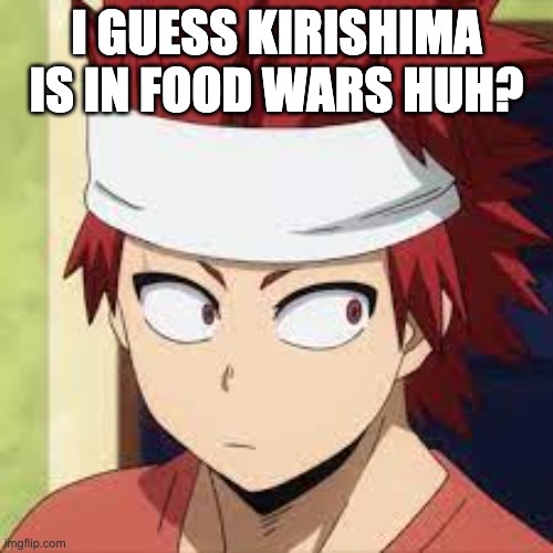 I GUESS KIRISHIMA IS IN FOOD WARS HUH? | made w/ Imgflip meme maker