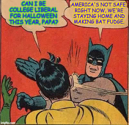 Mmm!  Bat fudge | CAN I BE
COLLEGE LIBERAL
FOR HALLOWEEN
THIS YEAR, PAPA? AMERICA'S NOT SAFE 
RIGHT NOW. WE'RE
STAYING HOME AND
MAKING BAT FUDGE. | image tagged in memes,batman slapping robin,halloween,college liberal,america,bat fudge | made w/ Imgflip meme maker