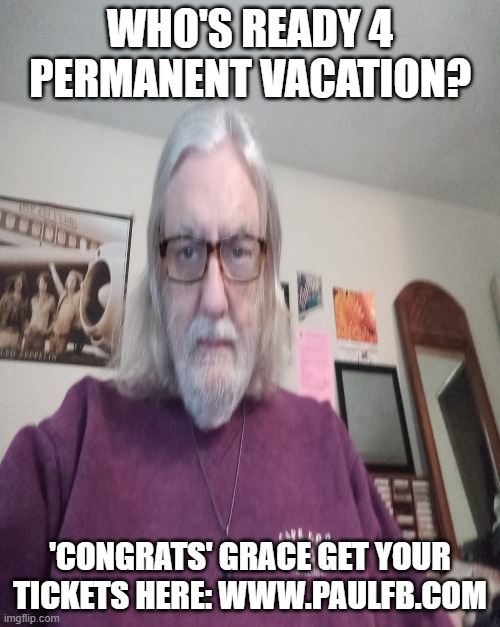 WHO'S READY 4 PERMANENT VACATION? 'CONGRATS' GRACE GET YOUR TICKETS HERE: WWW.PAULFB.COM | made w/ Imgflip meme maker