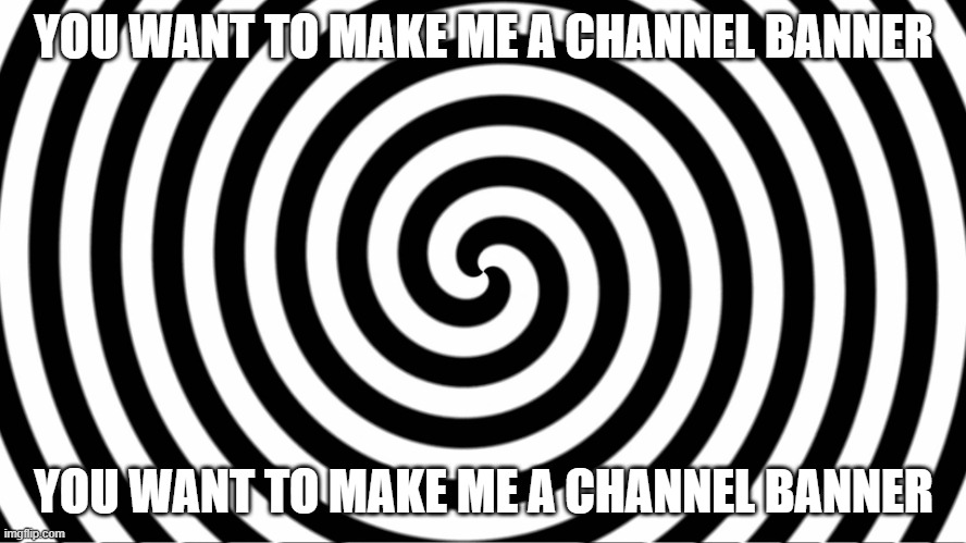 Hypnotize | YOU WANT TO MAKE ME A CHANNEL BANNER; YOU WANT TO MAKE ME A CHANNEL BANNER | image tagged in hypnotize | made w/ Imgflip meme maker