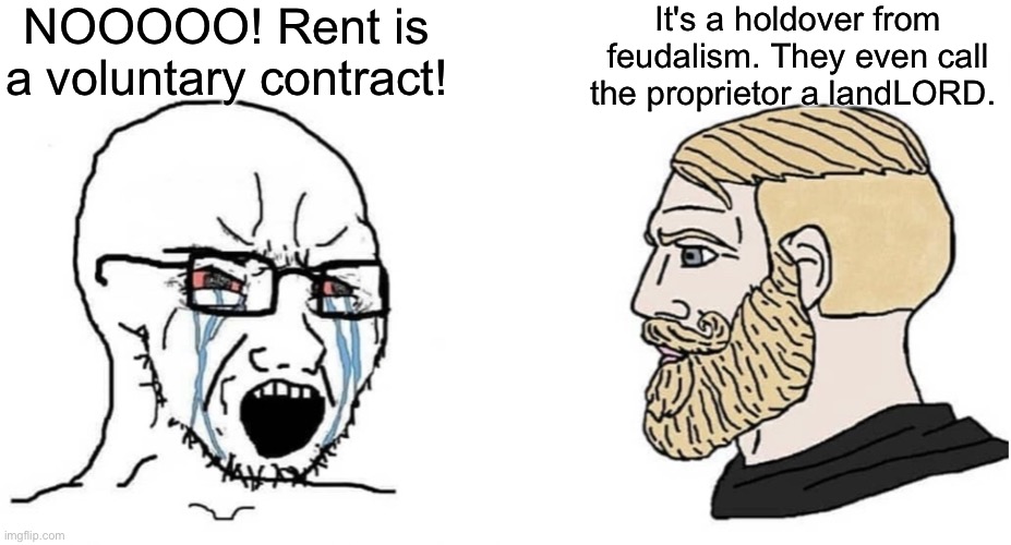 Rent is theft | NOOOOO! Rent is a voluntary contract! It's a holdover from feudalism. They even call the proprietor a landLORD. | image tagged in crying wojak vs chad | made w/ Imgflip meme maker