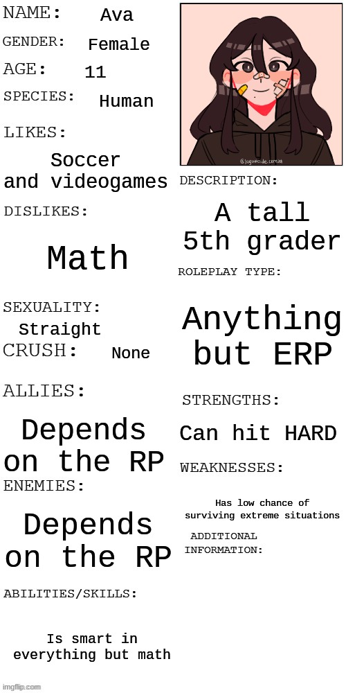 (Updated) Roleplay OC showcase | Ava; Female; 11; Human; Soccer and videogames; A tall 5th grader; Math; Anything but ERP; Straight; None; Can hit HARD; Depends on the RP; Has low chance of surviving extreme situations; Depends on the RP; Is smart in everything but math | image tagged in updated roleplay oc showcase | made w/ Imgflip meme maker