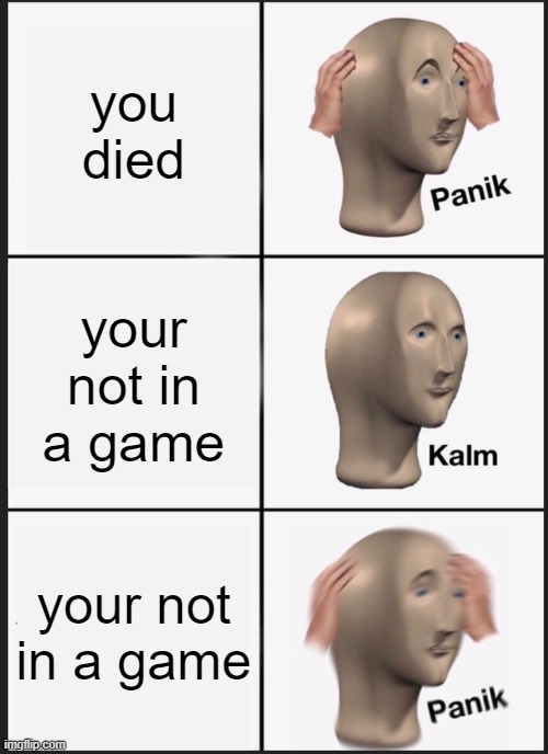 Panik Kalm Panik Meme | you died; your not in a game; your not in a game | image tagged in memes,panik kalm panik | made w/ Imgflip meme maker