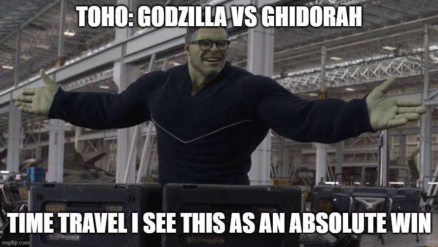 Toho time travel is an absolute win | TOHO: GODZILLA VS GHIDORAH; TIME TRAVEL I SEE THIS AS AN ABSOLUTE WIN | image tagged in hulk time travel | made w/ Imgflip meme maker