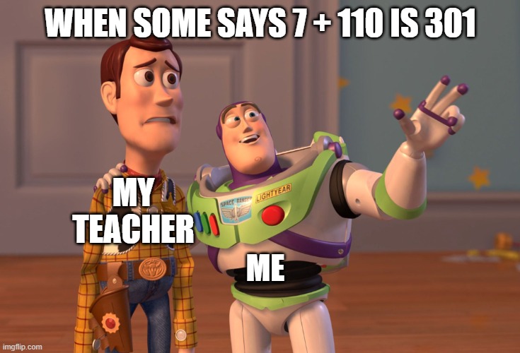 17 + 1 = 171 | WHEN SOME SAYS 7 + 110 IS 301; MY TEACHER; ME | image tagged in memes,x x everywhere | made w/ Imgflip meme maker