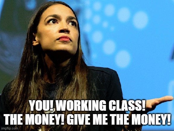 aoc | YOU! WORKING CLASS!
THE MONEY! GIVE ME THE MONEY! | made w/ Imgflip meme maker