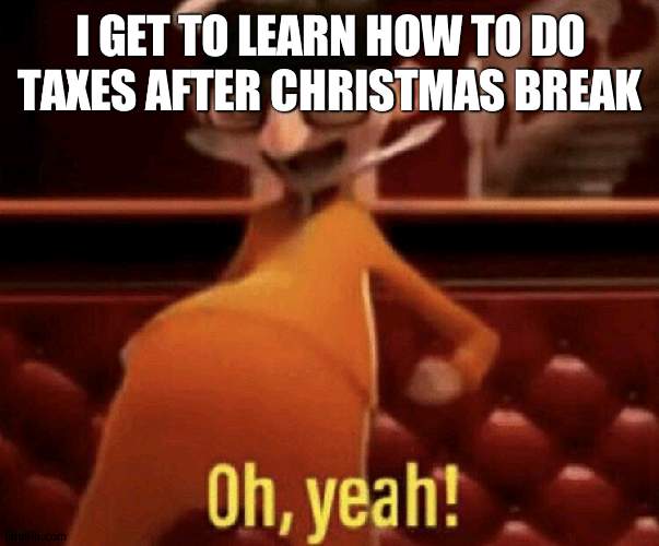 Take that people! | I GET TO LEARN HOW TO DO TAXES AFTER CHRISTMAS BREAK | image tagged in vector saying oh yeah | made w/ Imgflip meme maker