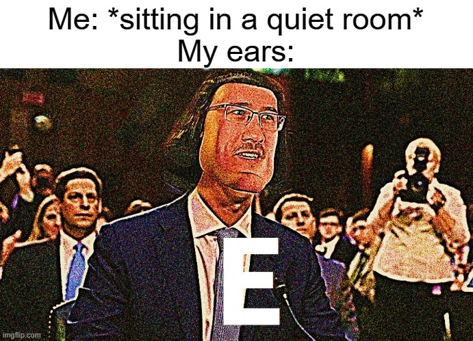 EEEEEEEEEEEEEEEEEEEEEEEEEEEEEEEEEEEEEEEEEEEEEEEEEEEEEEEEEEEE | Me: *sitting in a quiet room*
My ears: | image tagged in lord maarquad | made w/ Imgflip meme maker
