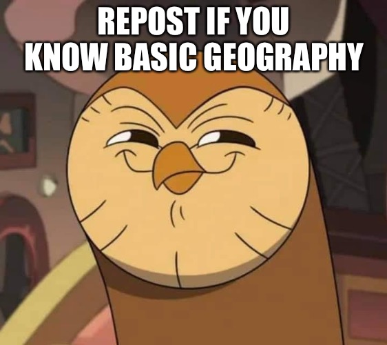 Hooty like | REPOST IF YOU KNOW BASIC GEOGRAPHY | image tagged in hooty like | made w/ Imgflip meme maker
