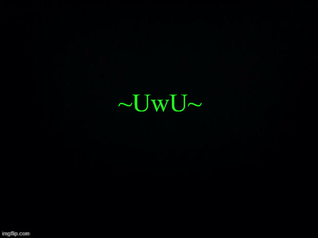 Black with green Typing | ~UwU~ | image tagged in black with green typing | made w/ Imgflip meme maker