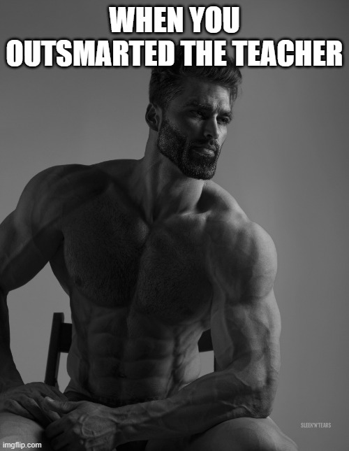 Giga Chad | WHEN YOU OUTSMARTED THE TEACHER | image tagged in giga chad | made w/ Imgflip meme maker