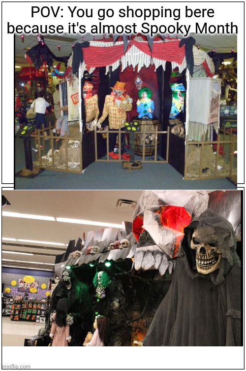 You are at Spirit Halloween. Go browse around to see if they have anything you need for Spooky Month. | POV: You go shopping bere because it's almost Spooky Month | image tagged in memes,blank comic panel 1x2,spooky month,october | made w/ Imgflip meme maker