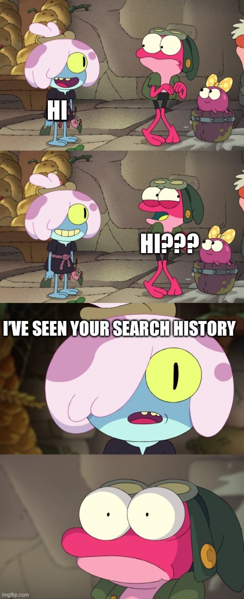What the fu- | HI; HI??? I’VE SEEN YOUR SEARCH HISTORY | image tagged in maddie and sprig,what the fu- | made w/ Imgflip meme maker