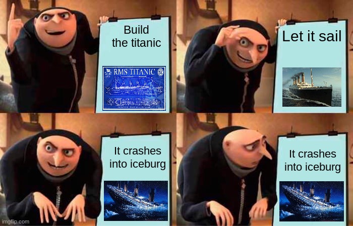 Plans For Titanic | Build the titanic; Let it sail; It crashes into iceburg; It crashes into iceburg | image tagged in memes,gru's plan | made w/ Imgflip meme maker