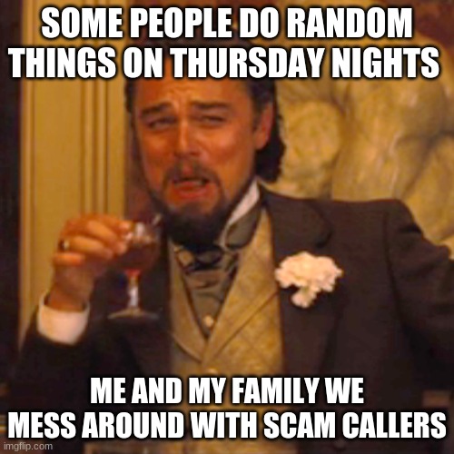 Laughing Leo | SOME PEOPLE DO RANDOM THINGS ON THURSDAY NIGHTS; ME AND MY FAMILY WE MESS AROUND WITH SCAM CALLERS | image tagged in memes,laughing leo | made w/ Imgflip meme maker