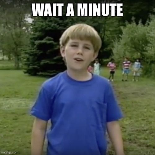 Kazoo kid wait a minute who are you | WAIT A MINUTE | image tagged in kazoo kid wait a minute who are you | made w/ Imgflip meme maker