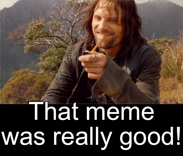That meme was really good! | made w/ Imgflip meme maker