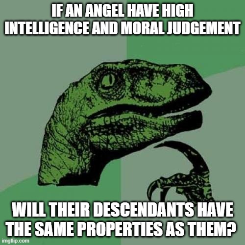 Random question to r/Christianity | IF AN ANGEL HAVE HIGH INTELLIGENCE AND MORAL JUDGEMENT; WILL THEIR DESCENDANTS HAVE THE SAME PROPERTIES AS THEM? | image tagged in memes,philosoraptor,angel,questions,christianity,random | made w/ Imgflip meme maker