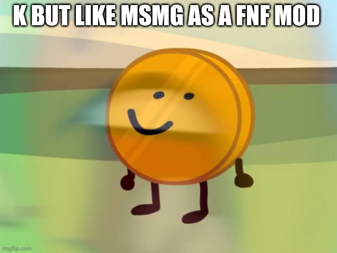 coiny is (not) okay | K BUT LIKE MSMG AS A FNF MOD | image tagged in coiny is not okay | made w/ Imgflip meme maker