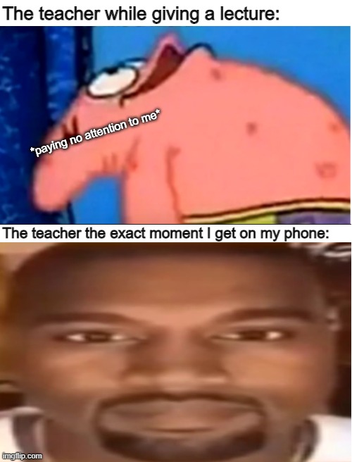 Class Lectures |  The teacher while giving a lecture:; *paying no attention to me*; The teacher the exact moment I get on my phone: | image tagged in blank white template,class,school,kanye west,patrick,high school | made w/ Imgflip meme maker