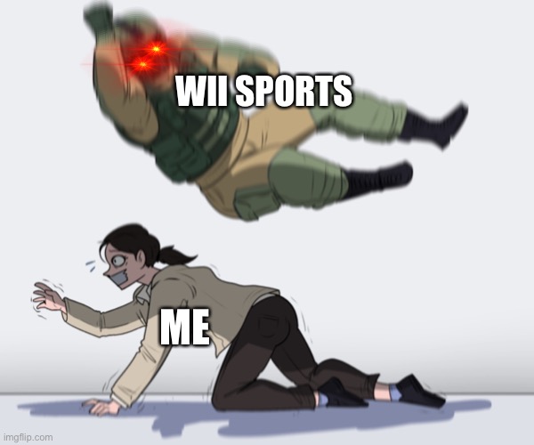Yo wii sports be like | WII SPORTS; ME | image tagged in rainbow six - fuze the hostage | made w/ Imgflip meme maker