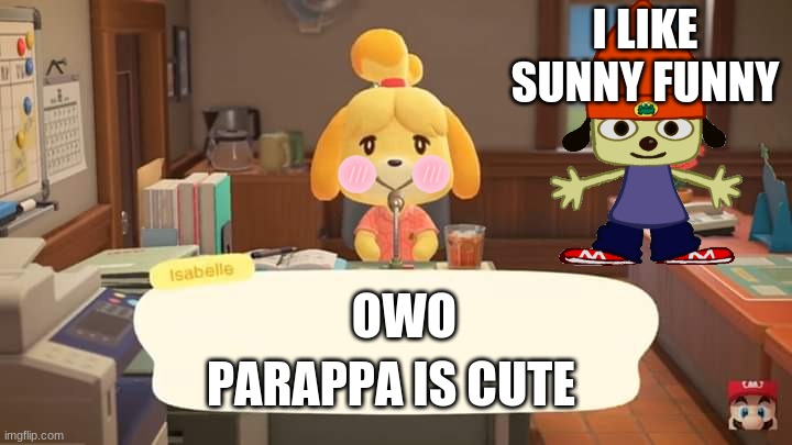 lol |  I LIKE SUNNY FUNNY; OWO; PARAPPA IS CUTE | image tagged in isabelle animal crossing announcement | made w/ Imgflip meme maker