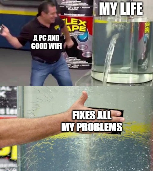 Flex Tape | MY LIFE; A PC AND GOOD WIFI; FIXES ALL MY PROBLEMS | image tagged in flex tape | made w/ Imgflip meme maker