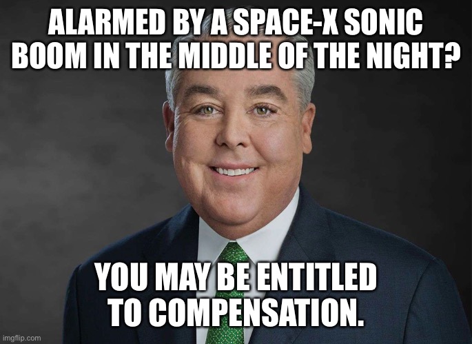 John Morgan | ALARMED BY A SPACE-X SONIC BOOM IN THE MIDDLE OF THE NIGHT? YOU MAY BE ENTITLED TO COMPENSATION. | image tagged in john morgan | made w/ Imgflip meme maker