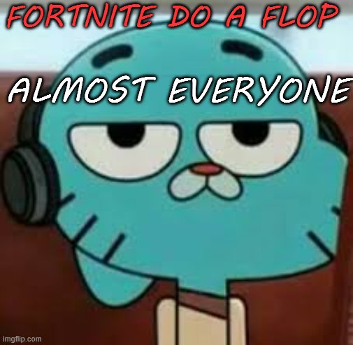 Bored gumball | FORTNITE DO A FLOP; ALMOST EVERYONE | image tagged in bored gumball | made w/ Imgflip meme maker