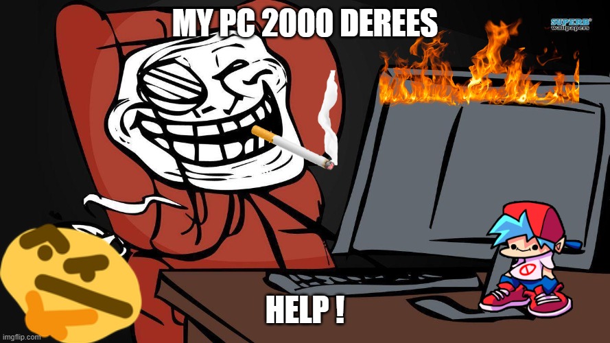 pc is no fire! | MY PC 2000 DEREES; HELP ! | image tagged in weird,funny | made w/ Imgflip meme maker