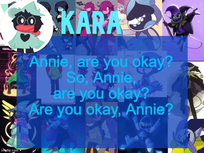 kara's deltarune temp | Annie, are you okay?
So, Annie, are you okay? Are you okay, Annie? | image tagged in kara's deltarune temp | made w/ Imgflip meme maker