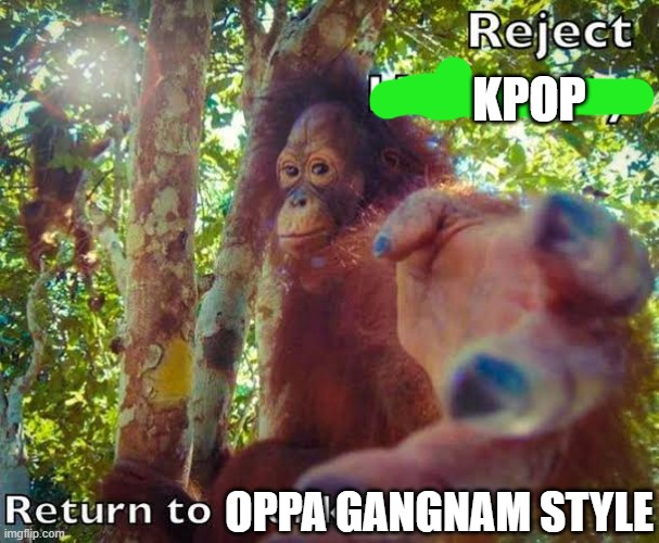 Return to monke | KPOP OPPA GANGNAM STYLE | image tagged in return to monke | made w/ Imgflip meme maker
